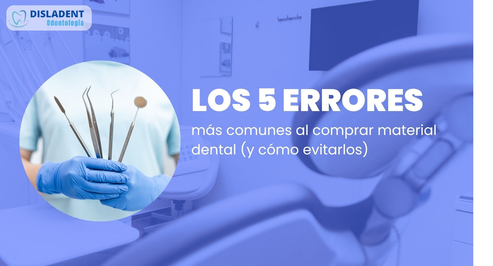 5 errores comunes al comprar material dental y cómo evitarlos | Disladent